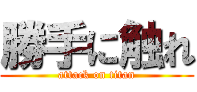 勝手に触れ (attack on titan)