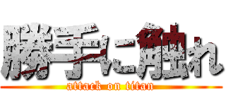 勝手に触れ (attack on titan)