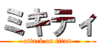 ミキティ (attack on titan)