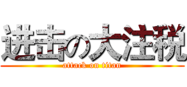 进击の大注税 (attack on titan)