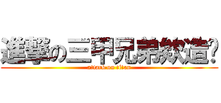 進撃の三甲兄弟欸造咖 (attack on titan)