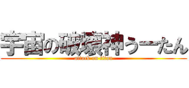 宇宙の破壊神うーたん (attack on titan)