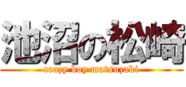 池沼の松崎 (crazy boy matsuzaki)