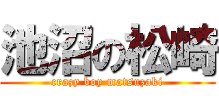 池沼の松崎 (crazy boy matsuzaki)