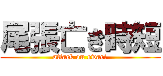 尾張亡き時短 (attack on owari)