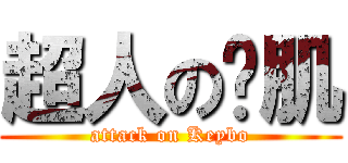 超人の奶肌 (attack on Keybo)