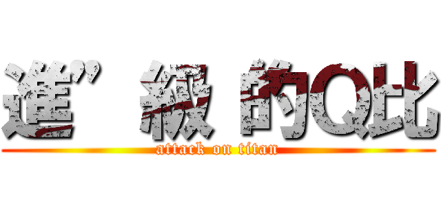 進”級“的Ｑ比 (attack on titan)