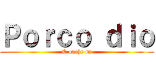 Ｐｏｒｃｏ ｄｉｏ (E anche tu)