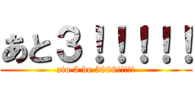 あと３！！！！！ (ato 3 de 5000!!!!!)