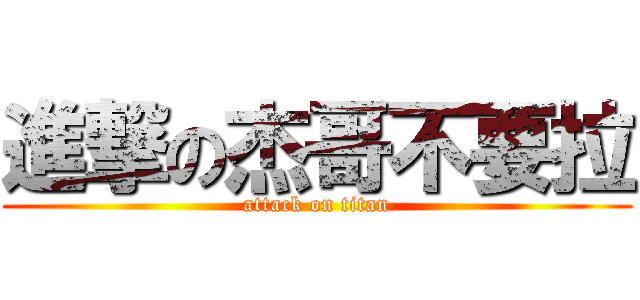 進撃の杰哥不要拉 (attack on titan)