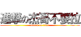 進撃の杰哥不要拉 (attack on titan)