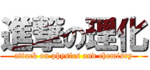 進撃の理化 (attack on physics and chemisry)