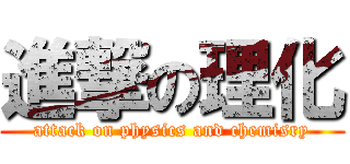 進撃の理化 (attack on physics and chemisry)