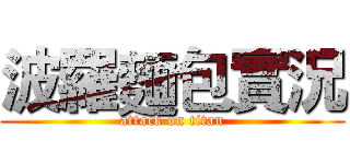波羅麵包實況 (attack on titan)