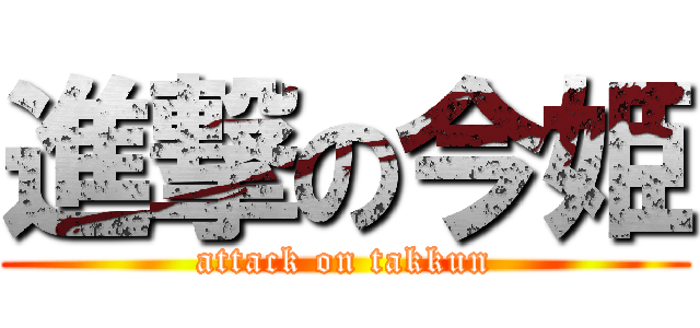 進撃の今姫 (attack on takkun)