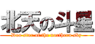 北天の斗星 (Doo star of the northern sky)