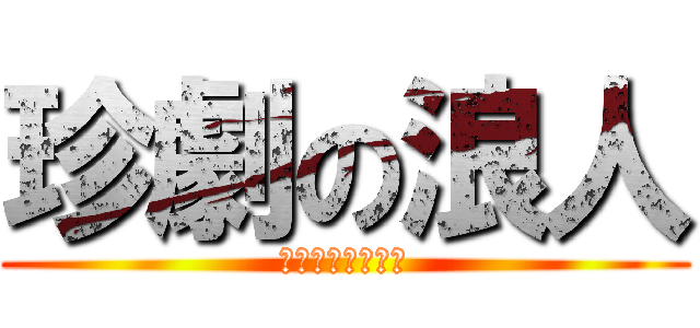 珍劇の浪人 (何見てんだオメー)