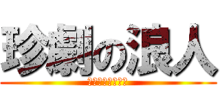 珍劇の浪人 (何見てんだオメー)