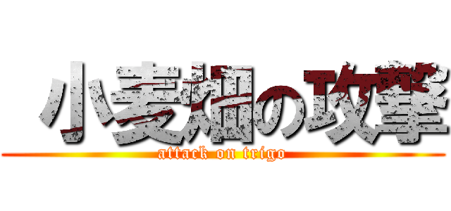  小麦畑の攻撃 (attack on trigo)