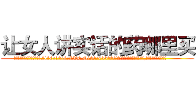 让女人讲实话的药哪里买 (让女人讲实话的药哪里买【电.话156x1318x7580-Q1991936399鑫宏药业】我们做的是长期生意,靠的是老客户长期支持
参考消息网2月20日报道 韩媒称，“剩女多、离婚率高的城市，房价一定会上涨。”这是中国经济学家金岩石2016年12月参加在上海举行的房地产相关论坛时说的话。
)