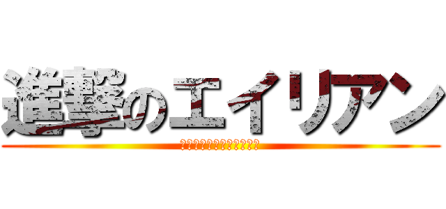進撃のエイリアン (チャンネル登録よろしくね)