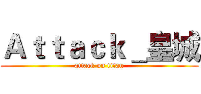 Ａｔｔａｃｋ＿皇城 (attack on titan)