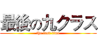 最後の九クラス (the last time)