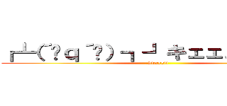 ┏┗（´ิｑ´ิ）┓┛キェェェェィイイ (kieeeeii)