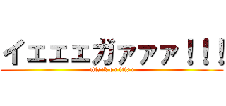 イェェェガァァァ！！！ (attack on titan)