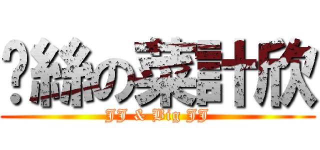 叼絲の菜計欣 (JJ & Big JJ)