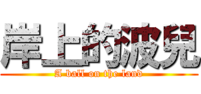 岸上的波兒 (A ball on the land)
