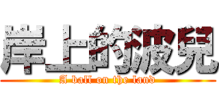 岸上的波兒 (A ball on the land)