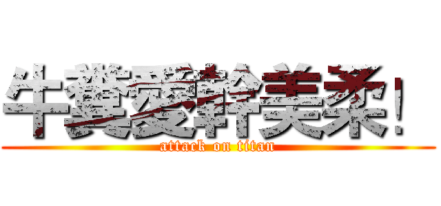 牛糞愛幹美柔！ (attack on titan)