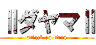ⅡダヤマⅡ (attack on titan)