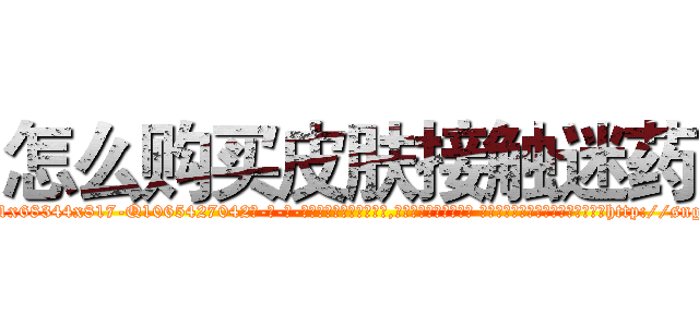怎么购买皮肤接触迷药 (怎么购买皮肤接触迷药【电-话151x68344x817-Q1065427042元-吉-药-业】我们做的是长期生意,靠的是老客户长期支持 怎么购买皮肤接触迷药在发表了一篇http://sngk.net/IlXDrx

参考消息网我们做的是长期生意,靠的是老客户长期支持也许我们早该意识到，就连鲍勃·霍斯金斯（金球奖戏剧类电影男主角 
)