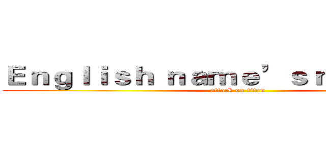 Ｅｎｇｌｉｓｈ ｎａｍｅ’ｓ ｍｅａｎｉｎｇ (attack on titan)