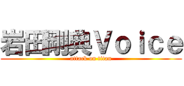 岩田剛典Ｖｏｉｃｅ (attack on titan)