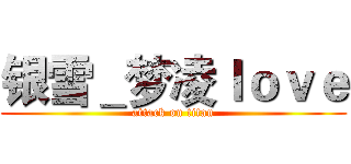 银雪＿梦凌ｌｏｖｅ (attack on titan)