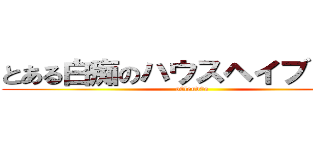 とある白痴のハウスヘイブリッジ (o0loud0o)