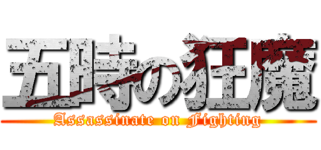 五時の狂魔 (Assassinate on Fighting)