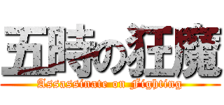 五時の狂魔 (Assassinate on Fighting)