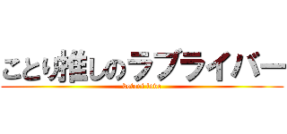 ことり推しのラブライバー (kotori love)