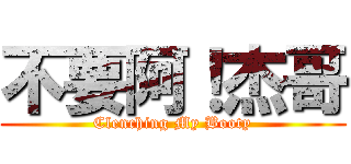 不要阿！杰哥 (Clenching My Booty)
