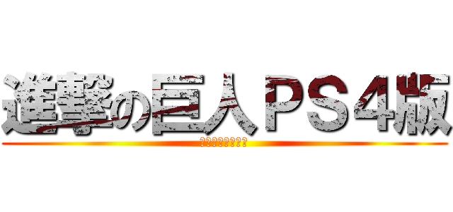 進撃の巨人ＰＳ４版 (またやっちゃうぜ)