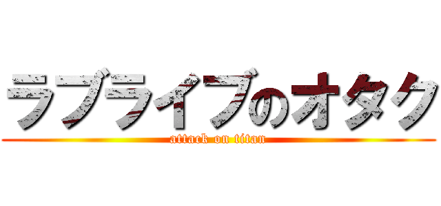 ラブライブのオタク (attack on titan)