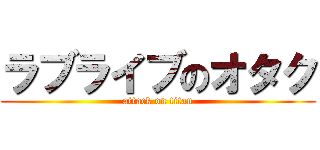 ラブライブのオタク (attack on titan)