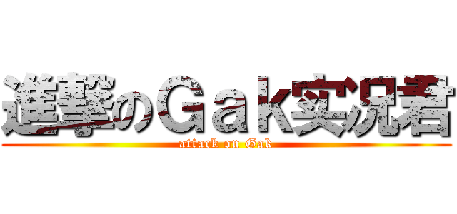 進撃のＧａｋ实况君 (attack on Gak)