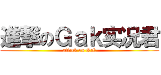 進撃のＧａｋ实况君 (attack on Gak)