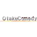  ＯｔａｋｕＣｏｍｅｄｙ (now with 90% more otaku)