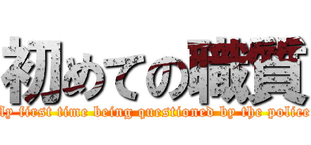 初めての職質 ("My first time being questioned by the police" )